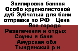 Экипировка банная Особо крупнолистовой дуб Зубчатый для бани отправка по РФ › Цена ­ 100 - Все города Развлечения и отдых » Сауны и бани   . Амурская обл.,Тындинский р-н
